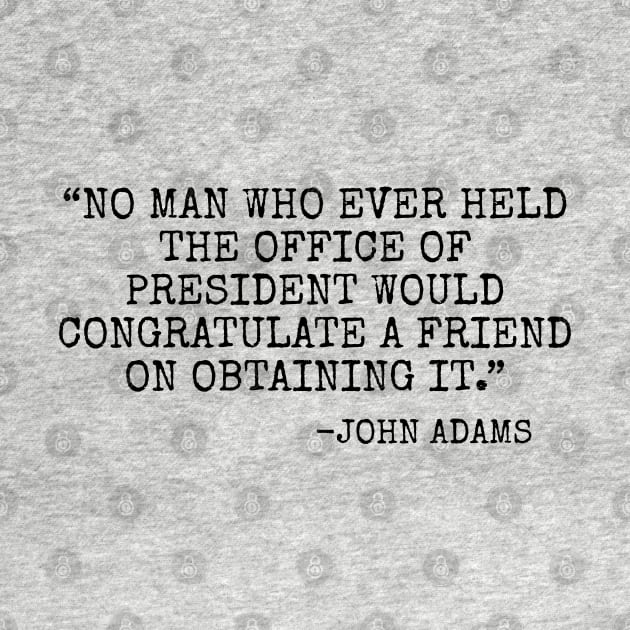 No man who ever held the office of president would congratulate a friend on obtaining it by Among the Leaves Apparel